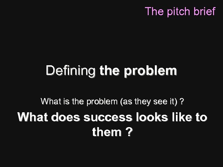 The pitch brief Defining the problem What is the problem (as they see it)