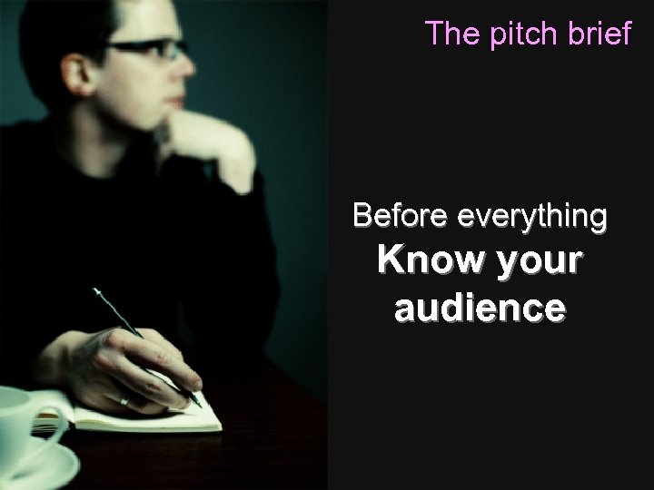 The pitch brief Before everything Know your audience 