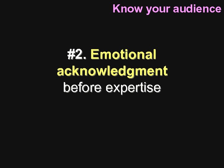 Know your audience #2. Emotional acknowledgment before expertise 