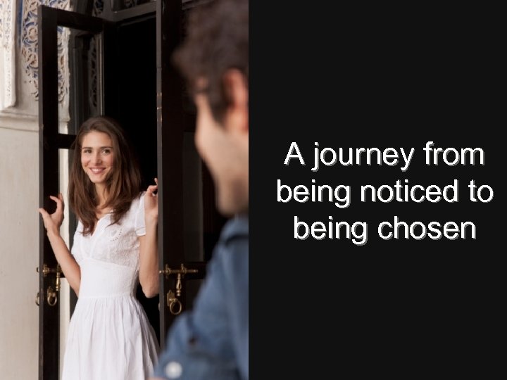 A journey from being noticed to being chosen 