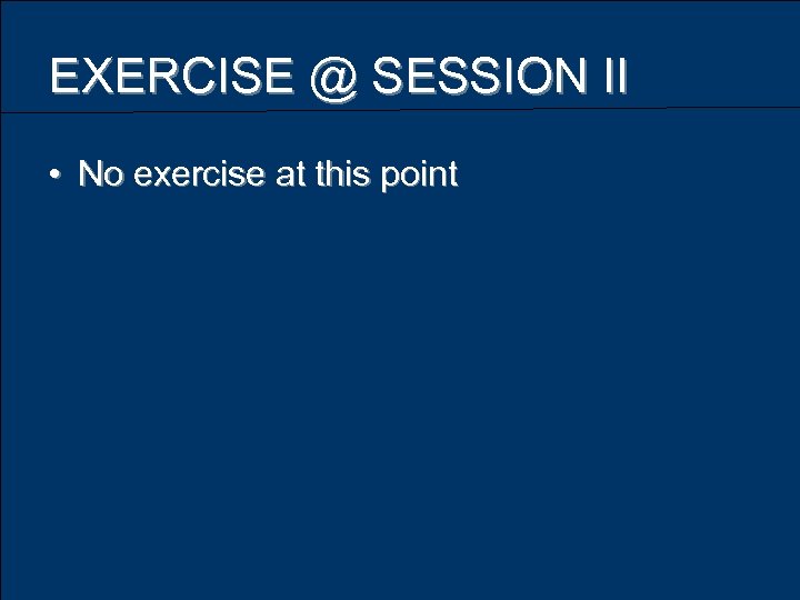 EXERCISE @ SESSION II • No exercise at this point 
