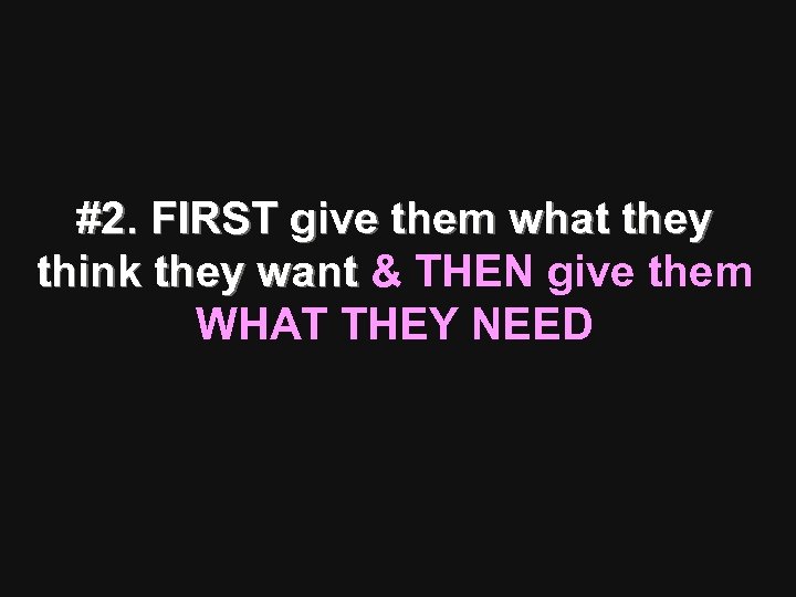 #2. FIRST give them what they think they want & THEN give them think