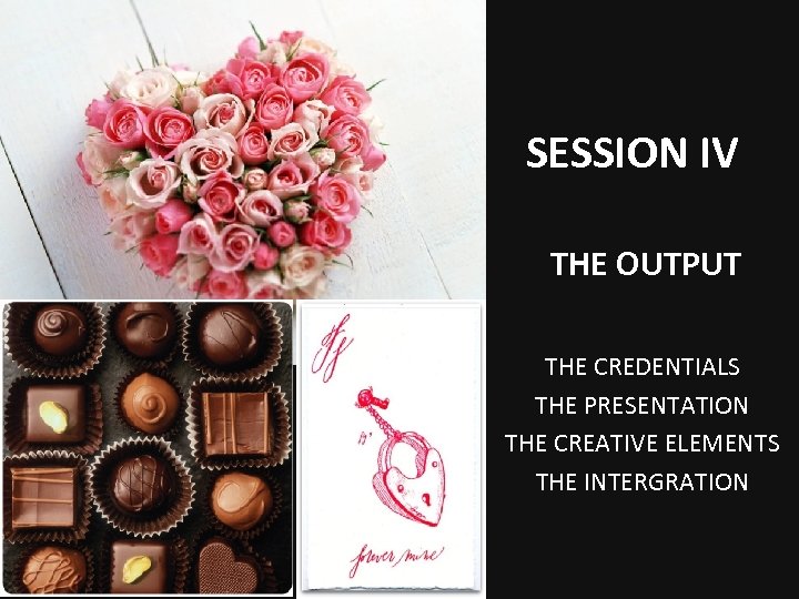 SESSION IV THE OUTPUT THE CREDENTIALS THE PRESENTATION THE CREATIVE ELEMENTS THE INTERGRATION 