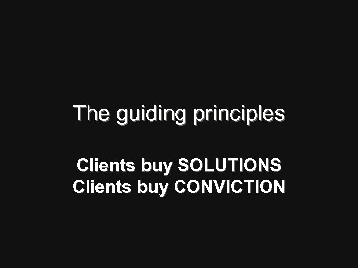 The guiding principles Clients buy SOLUTIONS Clients buy CONVICTION 