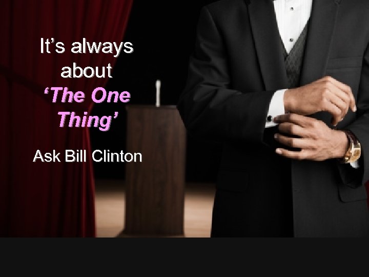 It’s always about ‘The One Thing’ Ask Bill Clinton 