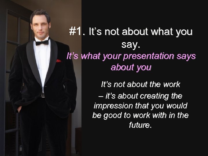 #1. It’s not about what you say. It’s what your presentation says about you