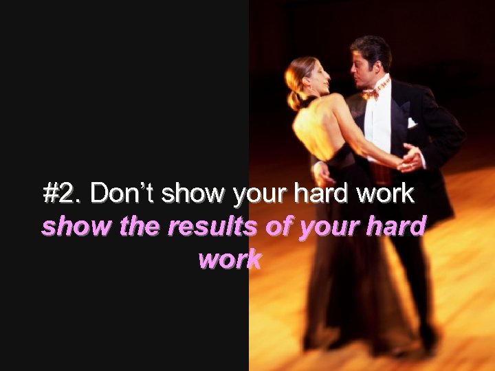 #2. Don’t show your hard work show the results of your hard work 