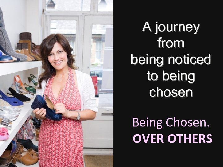 A journey from being noticed to being chosen Being Chosen. OVER OTHERS 