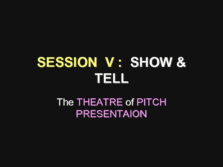 SESSION V : SHOW & TELL The THEATRE of PITCH PRESENTAION 