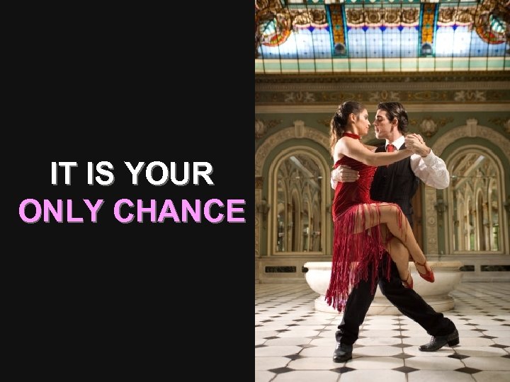 IT IS YOUR ONLY CHANCE 