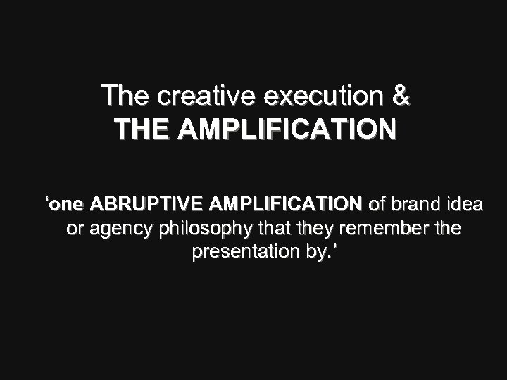 The creative execution & THE AMPLIFICATION ‘one ABRUPTIVE AMPLIFICATION of brand idea or agency
