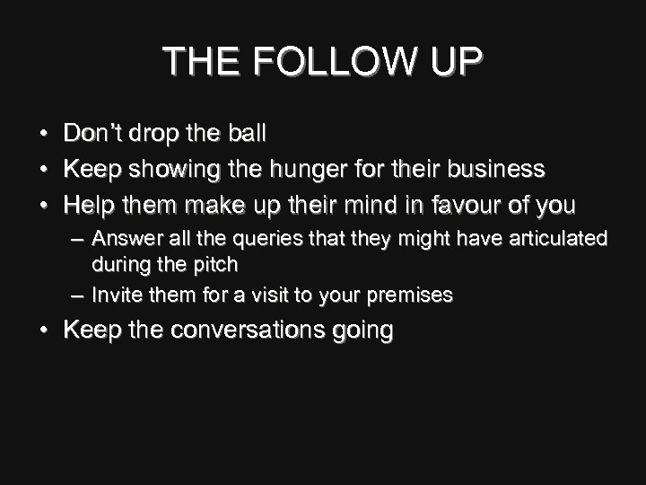 THE FOLLOW UP • Don’t drop the ball • Keep showing the hunger for