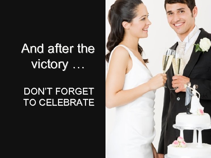 And after the victory … DON’T FORGET TO CELEBRATE 