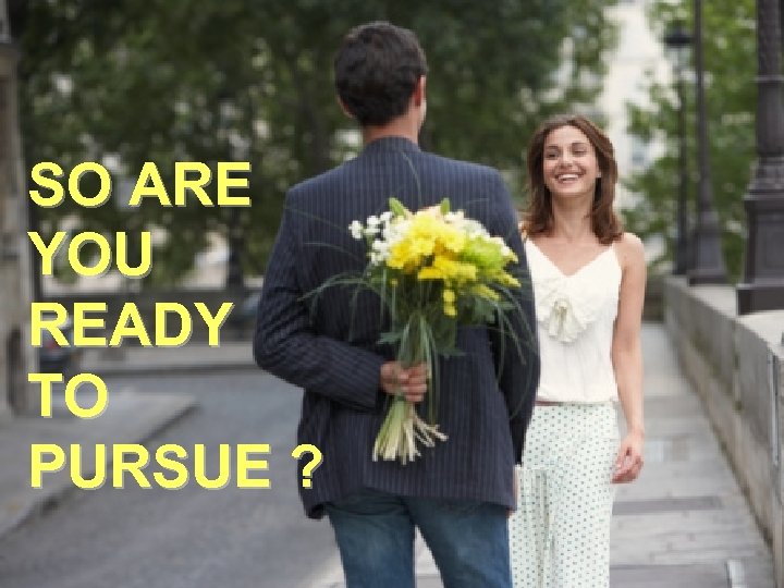 SO ARE YOU READY TO PURSUE ? 