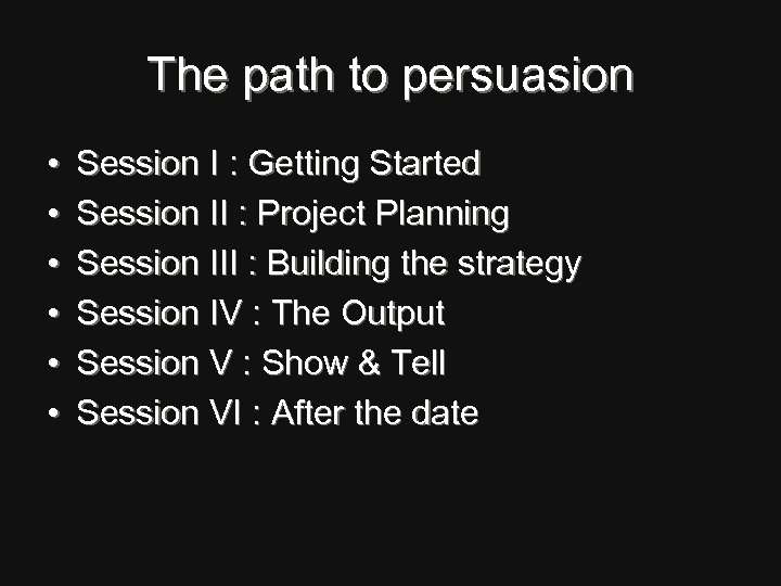 The path to persuasion • • • Session I : Getting Started Session II