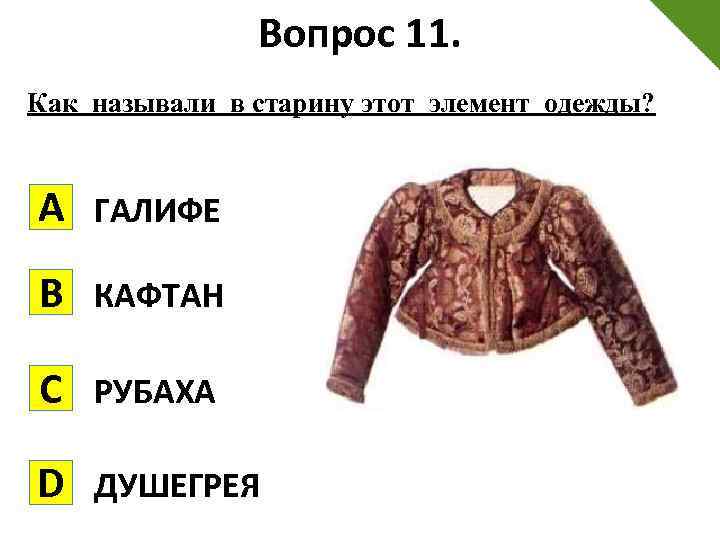 Вопрос 11. Как называли в старину этот элемент одежды? А ГАЛИФЕ В КАФТАН C