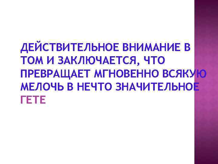 ДЕЙСТВИТЕЛЬНОЕ ВНИМАНИЕ В ТОМ И ЗАКЛЮЧАЕТСЯ, ЧТО ПРЕВРАЩАЕТ МГНОВЕННО ВСЯКУЮ МЕЛОЧЬ В НЕЧТО ЗНАЧИТЕЛЬНОЕ