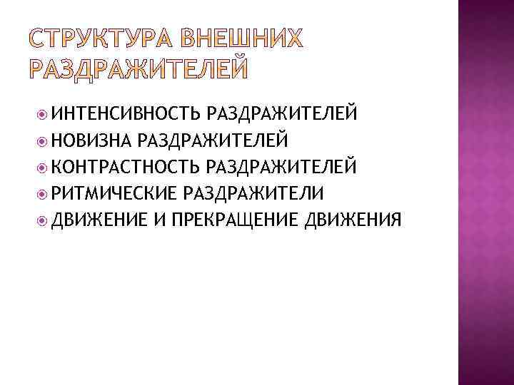  ИНТЕНСИВНОСТЬ РАЗДРАЖИТЕЛЕЙ НОВИЗНА РАЗДРАЖИТЕЛЕЙ КОНТРАСТНОСТЬ РАЗДРАЖИТЕЛЕЙ РИТМИЧЕСКИЕ РАЗДРАЖИТЕЛИ ДВИЖЕНИЕ И ПРЕКРАЩЕНИЕ ДВИЖЕНИЯ 