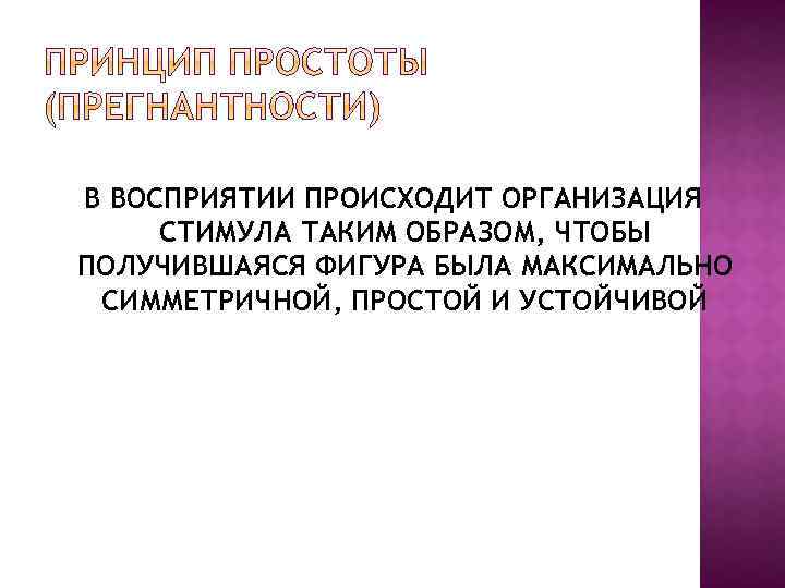 В ВОСПРИЯТИИ ПРОИСХОДИТ ОРГАНИЗАЦИЯ СТИМУЛА ТАКИМ ОБРАЗОМ, ЧТОБЫ ПОЛУЧИВШАЯСЯ ФИГУРА БЫЛА МАКСИМАЛЬНО СИММЕТРИЧНОЙ, ПРОСТОЙ