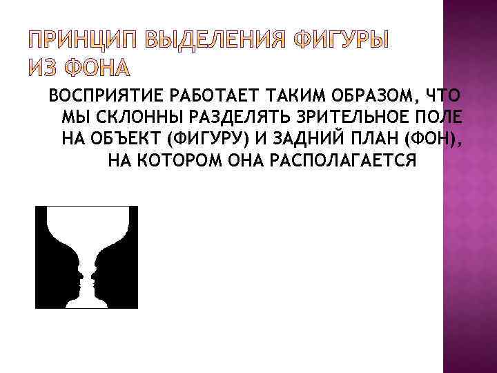 ВОСПРИЯТИЕ РАБОТАЕТ ТАКИМ ОБРАЗОМ, ЧТО МЫ СКЛОННЫ РАЗДЕЛЯТЬ ЗРИТЕЛЬНОЕ ПОЛЕ НА ОБЪЕКТ (ФИГУРУ) И