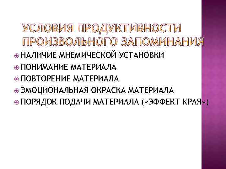 УСЛОВИЯ ПРОДУКТИВНОСТИ ПРОИЗВОЛЬНОГО ЗАПОМИНАНИЯ НАЛИЧИЕ МНЕМИЧЕСКОЙ УСТАНОВКИ ПОНИМАНИЕ МАТЕРИАЛА ПОВТОРЕНИЕ МАТЕРИАЛА ЭМОЦИОНАЛЬНАЯ ОКРАСКА МАТЕРИАЛА