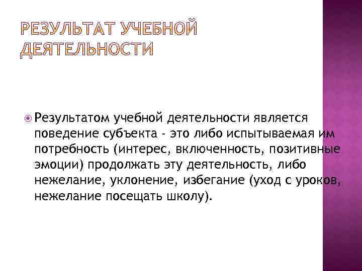  Результатом учебной деятельности является поведение субъекта - это либо испытываемая им потребность (интерес,