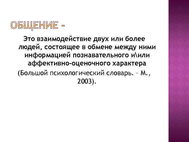 Это взаимодействие двух или более людей, состоящее в обмене между ними информацией познавательного иили