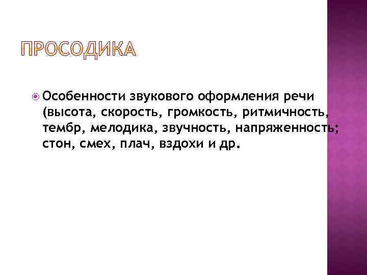  Особенности звукового оформления речи (высота, скорость, громкость, ритмичность, тембр, мелодика, звучность, напряженность; стон,