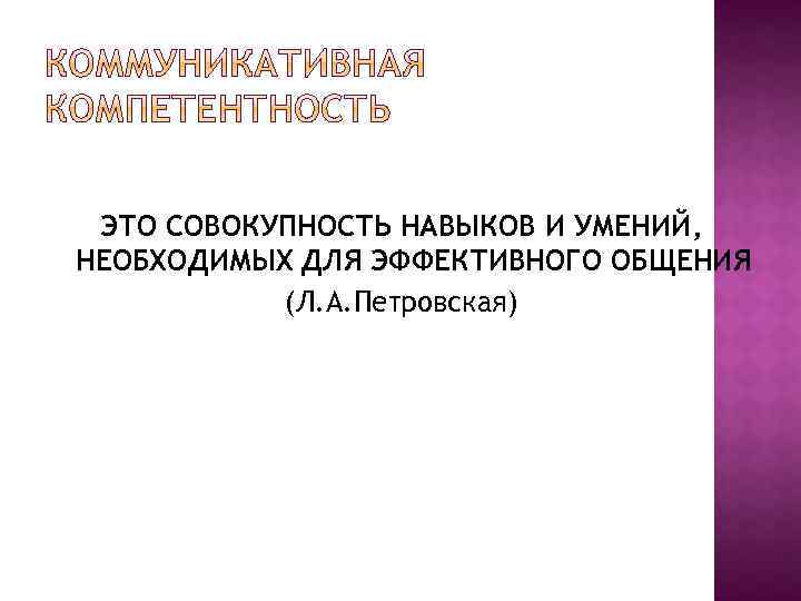 ЭТО СОВОКУПНОСТЬ НАВЫКОВ И УМЕНИЙ, НЕОБХОДИМЫХ ДЛЯ ЭФФЕКТИВНОГО ОБЩЕНИЯ (Л. А. Петровская) 