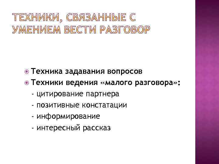  Техника задавания вопросов Техники ведения «малого разговора» : - цитирование партнера - позитивные