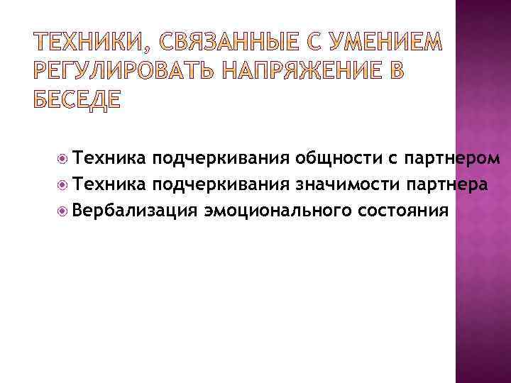  Техника подчеркивания общности с партнером Техника подчеркивания значимости партнера Вербализация эмоционального состояния 