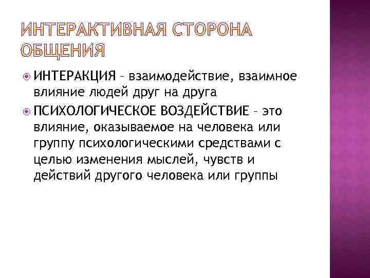  ИНТЕРАКЦИЯ – взаимодействие, взаимное влияние людей друг на друга ПСИХОЛОГИЧЕСКОЕ ВОЗДЕЙСТВИЕ – это