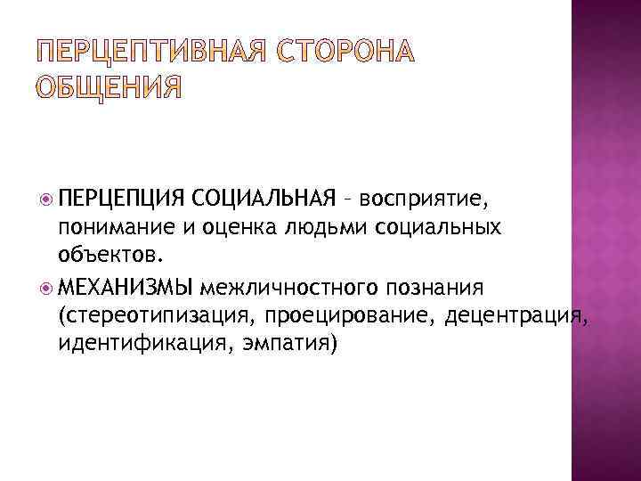  ПЕРЦЕПЦИЯ СОЦИАЛЬНАЯ – восприятие, понимание и оценка людьми социальных объектов. МЕХАНИЗМЫ межличностного познания