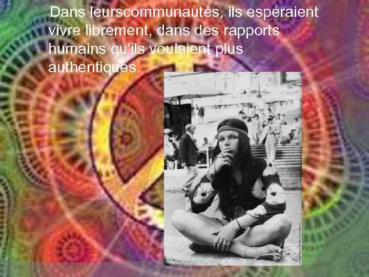 Dans leurscommunautés, ils espéraient vivre librement, dans des rapports humains qu'ils voulaient plus authentiques.