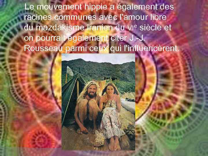 Le mouvement hippie a également des racines communes avec l'amour libre du mazdakisme iranien