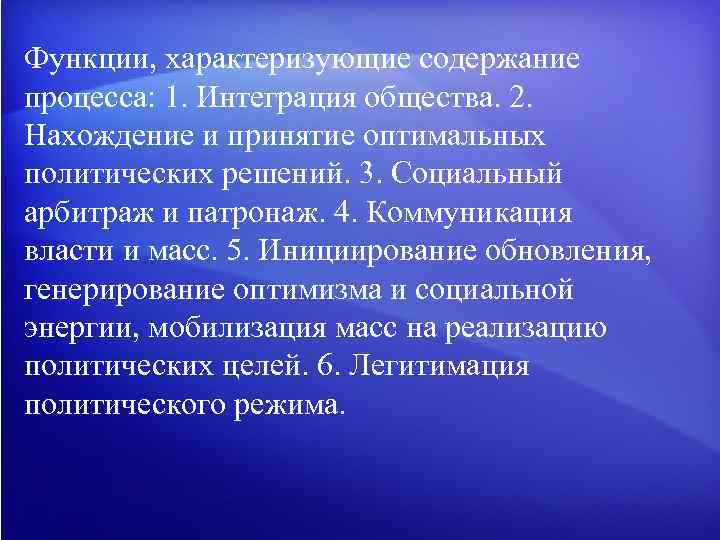 Функции, характеризующие содержание процесса: 1. Интеграция общества. 2. Нахождение и принятие оптимальных политических решений.