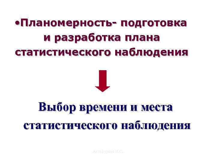  • Планомерность- подготовка и разработка плана статистического наблюдения Выбор времени и места статистического