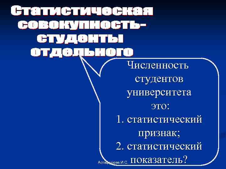 Численность студентов университета это: 1. статистический признак; 2. статистический показатель? Астафурова И. С. 