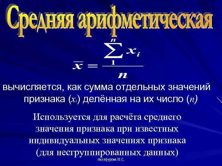 вычисляется, как сумма отдельных значений признака (xi) делённая на их число (n) Используется для