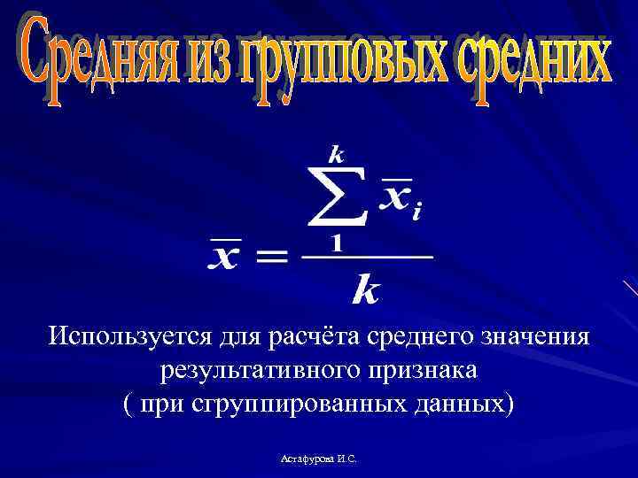 Используется для расчёта среднего значения результативного признака ( при сгруппированных данных) Астафурова И. С.