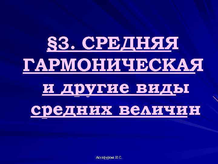 § 3. СРЕДНЯЯ ГАРМОНИЧЕСКАЯ и другие виды средних величин Астафурова И. С. 