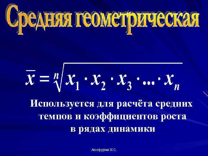 Используется для расчёта средних темпов и коэффициентов роста в рядах динамики Астафурова И. С.