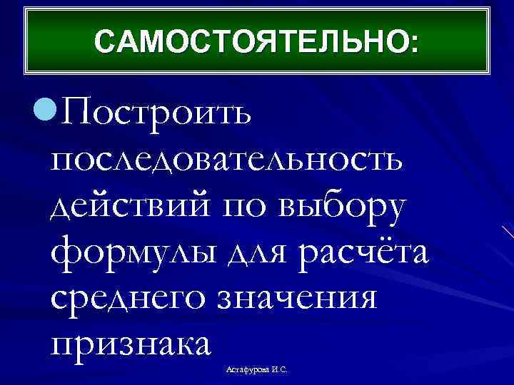 САМОСТОЯТЕЛЬНО: l. Построить последовательность действий по выбору формулы для расчёта среднего значения признака Астафурова