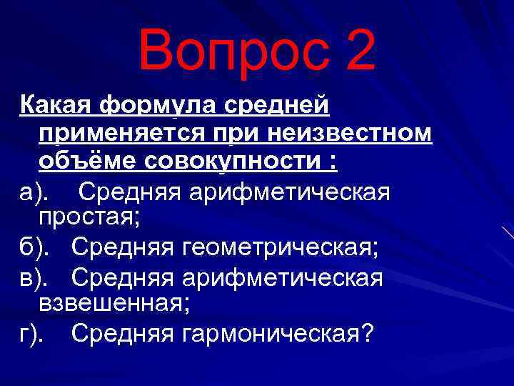 Bопрос 2 Какая формула средней применяется при неизвестном объёме совокупности : а). Средняя арифметическая