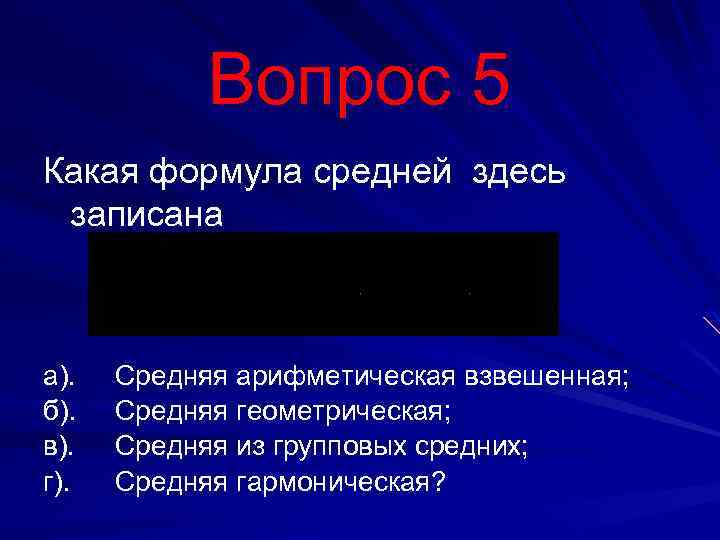 Вопрос 5 Какая формула средней здесь записана а). б). в). г). Средняя арифметическая взвешенная;