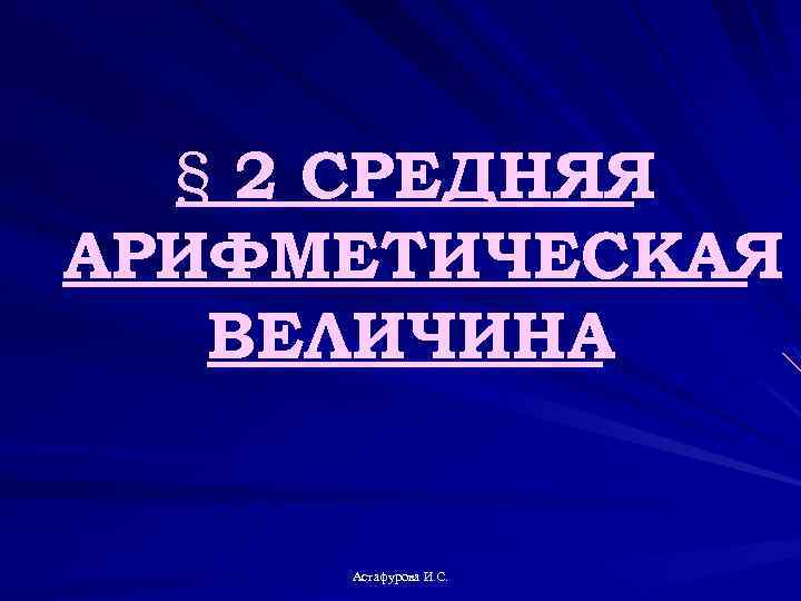 § 2 СРЕДНЯЯ АРИФМЕТИЧЕСКАЯ ВЕЛИЧИНА Астафурова И. С. 