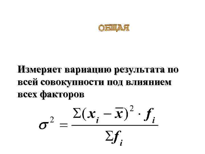 Измеряет вариацию результата по всей совокупности под влиянием всех факторов 