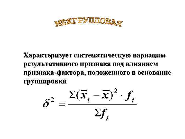 Характеризует систематическую вариацию результативного признака под влиянием признака-фактора, положенного в основание группировки 