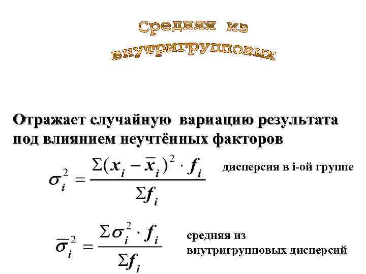 Отражает случайную вариацию результата под влиянием неучтённых факторов дисперсия в i-ой группе средняя из