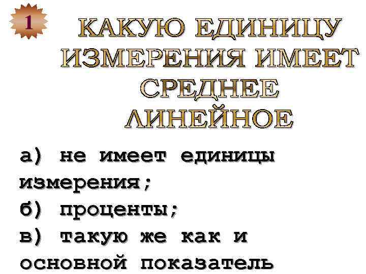 1 а) не имеет единицы измерения; б) проценты; в) такую же как и основной